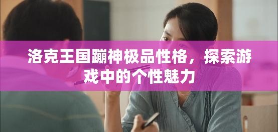 洛克王國蹦神極品性格，探索游戲中的個(gè)性魅力