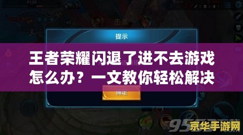 王者榮耀閃退了進不去游戲怎么辦？一文教你輕松解決常見問題！