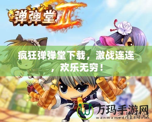 瘋狂彈彈堂下載，激戰(zhàn)連連，歡樂(lè)無(wú)窮！