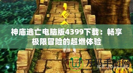 神廟逃亡電腦版4399下載：暢享極限冒險(xiǎn)的超燃體驗(yàn)