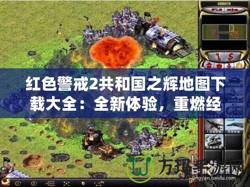 紅色警戒2共和國之輝地圖下載大全：全新體驗，重燃經(jīng)典激情