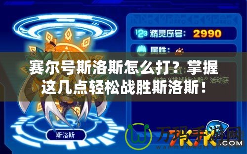 賽爾號斯洛斯怎么打？掌握這幾點輕松戰(zhàn)勝斯洛斯！