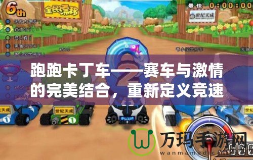 跑跑卡丁車——賽車與激情的完美結(jié)合，重新定義競速游戲的樂趣！