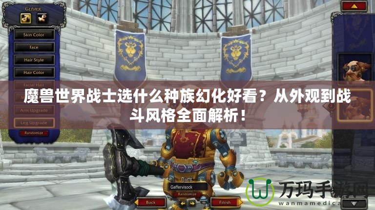 魔獸世界戰(zhàn)士選什么種族幻化好看？從外觀到戰(zhàn)斗風(fēng)格全面解析！