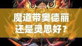 魔道帶奧德麗還是靈思好？選擇你的最佳搭檔，戰(zhàn)力與魅力兼具！