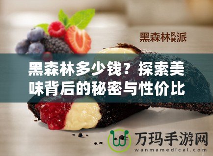 黑森林多少錢？探索美味背后的秘密與性價(jià)比！