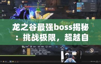 龍之谷最強(qiáng)boss揭秘：挑戰(zhàn)極限，超越自我！