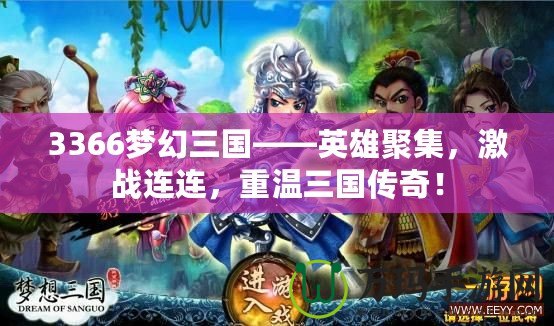 3366夢幻三國——英雄聚集，激戰(zhàn)連連，重溫三國傳奇！