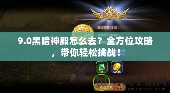 9.0黑暗神殿怎么去？全方位攻略，帶你輕松挑戰(zhàn)！