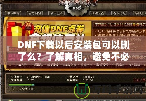 DNF下載以后安裝包可以刪了么？了解真相，避免不必要的麻煩！