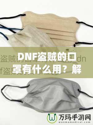 DNF盜賊的口罩有什么用？解密這件神秘裝備的真正價值！
