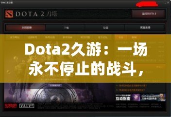 Dota2久游：一場(chǎng)永不停止的戰(zhàn)斗，與你一起探索全新的游戲世界