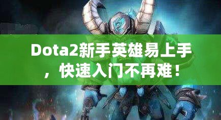 Dota2新手英雄易上手，快速入門不再難！