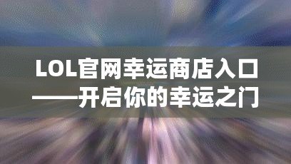 LOL官網(wǎng)幸運商店入口——開啟你的幸運之門！