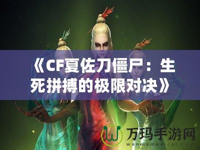 《CF夏佐刀僵尸：生死拼搏的極限對決》