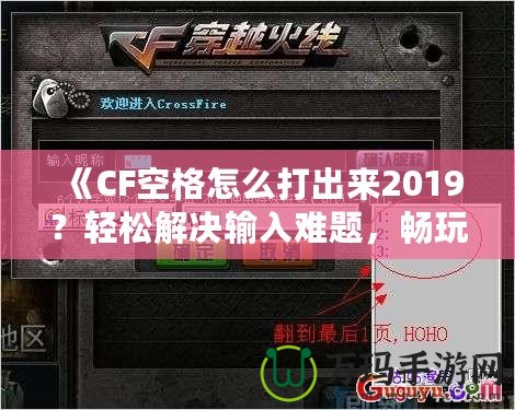 《CF空格怎么打出來(lái)2019？輕松解決輸入難題，暢玩CF游戲！》