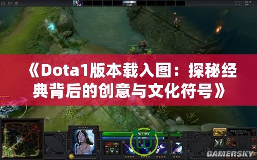 《Dota1版本載入圖：探秘經(jīng)典背后的創(chuàng)意與文化符號(hào)》