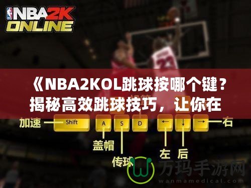 《NBA2KOL跳球按哪個(gè)鍵？揭秘高效跳球技巧，讓你在比賽中占據(jù)先機(jī)！》