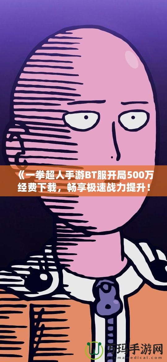 《一拳超人手游BT服開局500萬經(jīng)費下載，暢享極速戰(zhàn)力提升！》