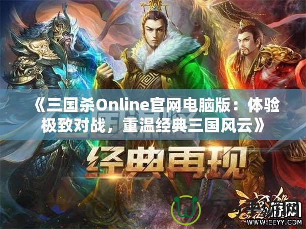 《三國(guó)殺Online官網(wǎng)電腦版：體驗(yàn)極致對(duì)戰(zhàn)，重溫經(jīng)典三國(guó)風(fēng)云》