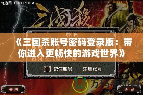 《三國(guó)殺賬號(hào)密碼登錄版：帶你進(jìn)入更暢快的游戲世界》