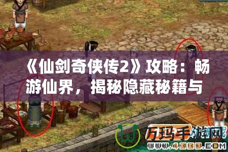 《仙劍奇?zhèn)b傳2》攻略：暢游仙界，揭秘隱藏秘籍與游戲技巧