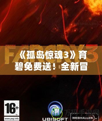 《孤島驚魂3》育碧免費(fèi)送！全新冒險(xiǎn)等你來(lái)挑戰(zhàn)！