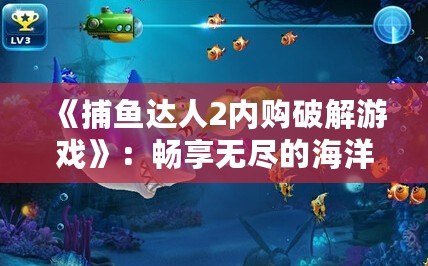 《捕魚達(dá)人2內(nèi)購破解游戲》：暢享無盡的海洋世界，體驗極致釣魚樂趣！