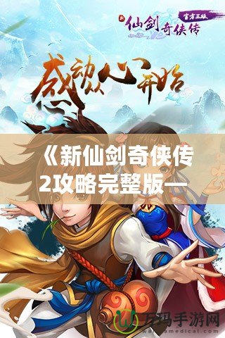 《新仙劍奇?zhèn)b傳2攻略完整版——掌握技巧，輕松通關》