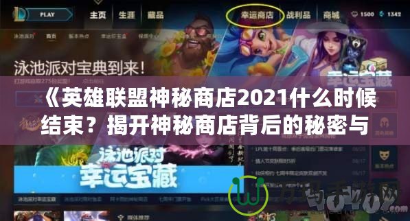 《英雄聯(lián)盟神秘商店2021什么時(shí)候結(jié)束？揭開(kāi)神秘商店背后的秘密與精彩》