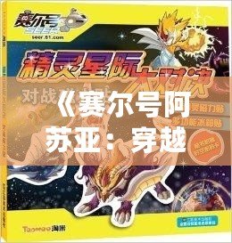 《賽爾號阿蘇亞：穿越星際，解鎖無限可能的超凡之力》