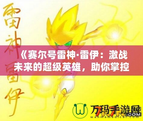 《賽爾號雷神·雷伊：激戰(zhàn)未來的超級英雄，助你掌控戰(zhàn)斗的力量！》