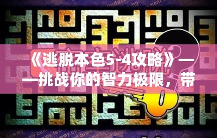 《逃脫本色5-4攻略》——挑戰(zhàn)你的智力極限，帶你走向勝利！