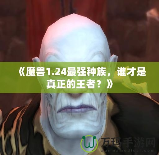 《魔獸1.24最強種族，誰才是真正的王者？》