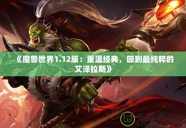 《魔獸世界1.12版：重溫經(jīng)典，回到最純粹的艾澤拉斯》