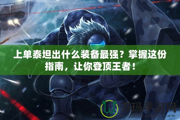 上單泰坦出什么裝備最強(qiáng)？掌握這份指南，讓你登頂王者！