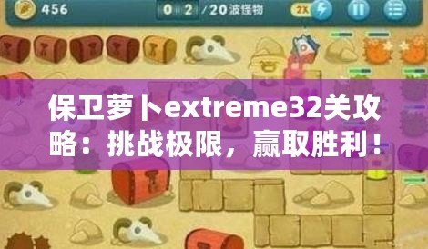 保衛(wèi)蘿卜extreme32關(guān)攻略：挑戰(zhàn)極限，贏取勝利！