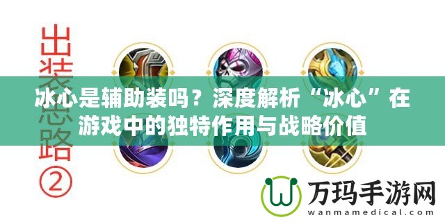 冰心是輔助裝嗎？深度解析“冰心”在游戲中的獨(dú)特作用與戰(zhàn)略價(jià)值