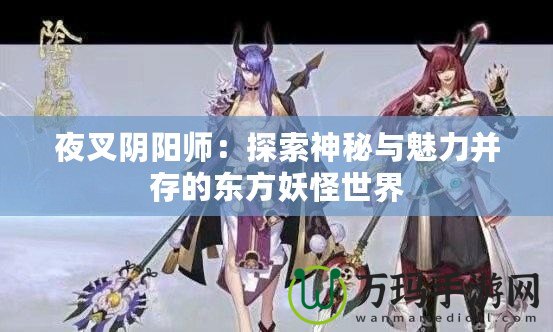 夜叉陰陽師：探索神秘與魅力并存的東方妖怪世界