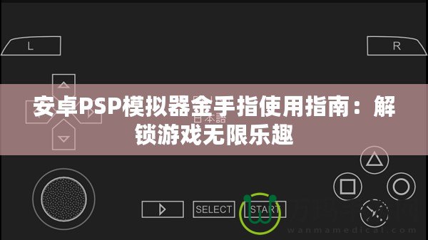 安卓PSP模擬器金手指使用指南：解鎖游戲無限樂趣