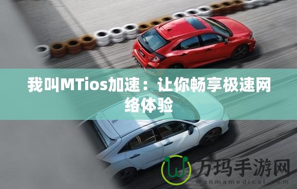 我叫MTios加速：讓你暢享極速網絡體驗