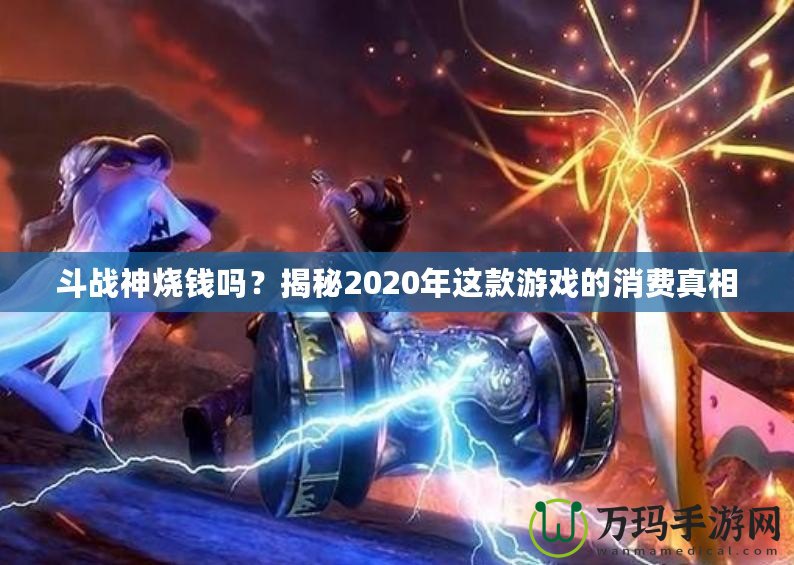 斗戰(zhàn)神燒錢嗎？揭秘2020年這款游戲的消費真相