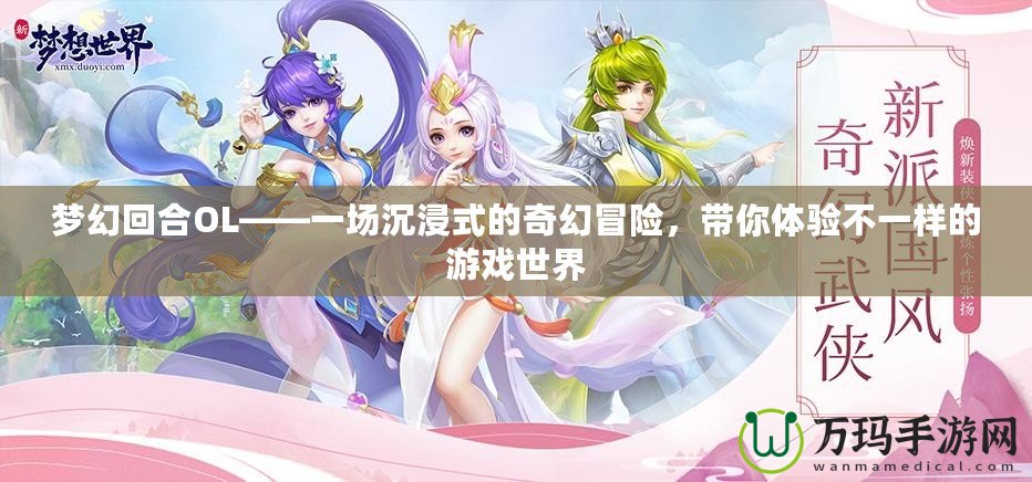 夢幻回合OL——一場沉浸式的奇幻冒險，帶你體驗不一樣的游戲世界