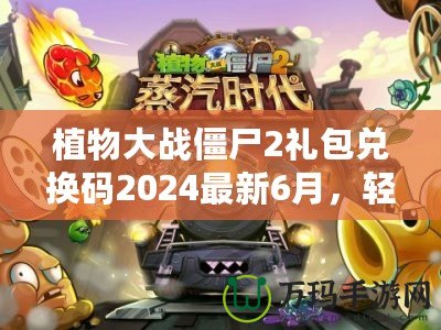 植物大戰(zhàn)僵尸2禮包兌換碼2024最新6月，輕松領(lǐng)取豐厚獎(jiǎng)勵(lì)！