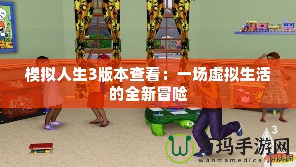 模擬人生3版本查看：一場(chǎng)虛擬生活的全新冒險(xiǎn)