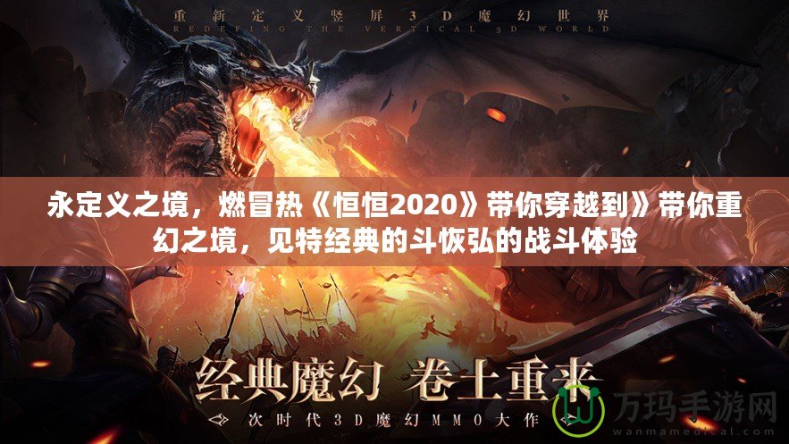 永定義之境，燃冒熱《恒恒2020》帶你穿越到》帶你重幻之境，見特經(jīng)典的斗恢弘的戰(zhàn)斗體驗