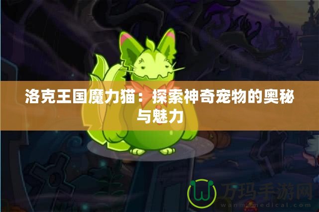 洛克王國魔力貓：探索神奇寵物的奧秘與魅力