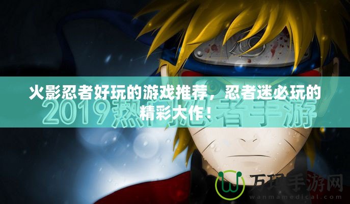 火影忍者好玩的游戲推薦，忍者迷必玩的精彩大作！