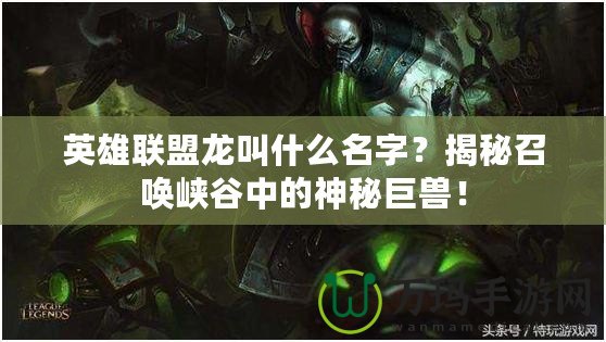 英雄聯(lián)盟龍叫什么名字？揭秘召喚峽谷中的神秘巨獸！