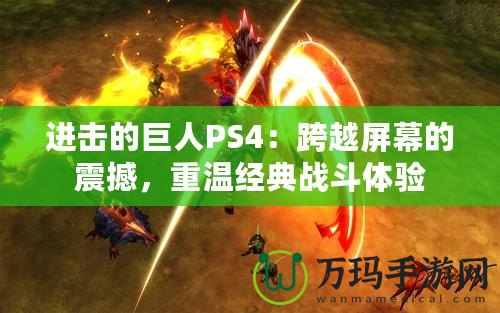 進(jìn)擊的巨人PS4：跨越屏幕的震撼，重溫經(jīng)典戰(zhàn)斗體驗(yàn)